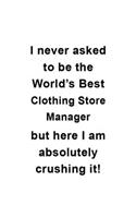 I Never Asked To Be The World's Best Clothing Store Manager But Here I Am Absolutely Crushing It: Clothing Store Manager Notebook, Clothing Store Managing/Organizer Journal Gift, Diary, Doodle Gift or Notebook - 6 x 9 Compact Size