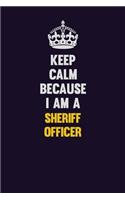 Keep Calm Because I Am A Sheriff Officer: Motivational and inspirational career blank lined gift notebook with matte finish