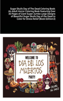 Sugar Skulls Day of The Dead Coloring Book: An Adult Horror Coloring Book Featuring Over 30 Pages of Giant Super Jumbo Large Designs of Beautiful Sugar Skulls Day of the Dead to Color for Stre