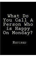 What Do You Call A Person Who is Happy On Monday? Retired: Blank Lined Journal