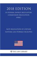 Rate Regulation of Certain Natural Gas Storage Facilities (US Federal Energy Regulatory Commission Regulation) (FERC) (2018 Edition)