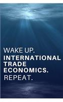 Wake Up. International Trade Economics. Repeat.: Gift for International Trade Economists, & Econs Professors - Lined Notebook Journal