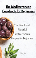 The Mediterranean Cookbook for Beginners: The Health and Flavorful Mediterranean Recipes for Beginners