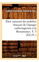 Dict. Raisonné Du Mobilier Français de l'Époque Carlovingienne À La Renaissance. T. 3 (Éd.18..)