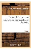 Histoire de la Vie Et Des Ouvrages de François Bacon. T. 1