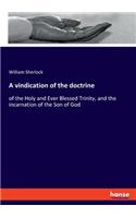 vindication of the doctrine: of the Holy and Ever Blessed Trinity, and the incarnation of the Son of God