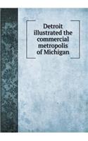 Detroit Illustrated the Commercial Metropolis of Michigan