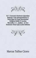 M. T. Ciceronis Orationes Quaedam Selectae: Cum Interpretatione & Notis Quas in Usum Serenissimi Delphini Edidit P. Carolus Merouille, S. J. ; Quibus . in Tres Orationes Notae Qua (Latin Edition)