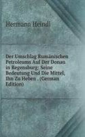 Der Umschlag Rumanischen Petroleums Auf Der Donau in Regensburg: Seine Bedeutung Und Die Mittel, Ihn Zu Heben . (German Edition)