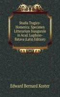 Studia Tragico-Homerica: Specimen Litterarium Inaugurale in Acad. Lugduno-Batava (Latin Edition)