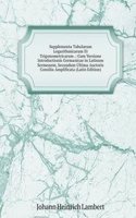 Supplementa Tabularum Logarithmicarum Et Trigonometricarum .: Cum Versione Introductionis Germanicae in Latinum Sermonem, Secundum Ultima Auctoris Consilia Amplificata (Latin Edition)