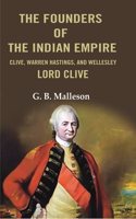 The Founders of the Indian Empire: Clive, Warren Hastings, and Wellesley Lord Clive [Hardcover]