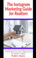 Instagram Marketing Guide for Realtors: The Holistic Meta Ads Promotion Guide to Rack More Sales and Commission in the Property and Real Estate Market