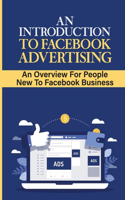 An Introduction To Facebook Advertising: An Overview For People New To Facebook Business: Showing Your Ads To Who You Really Need It