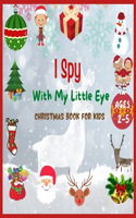 I Spy With My Little Eye Christmas Book For Kids Ages 2-5: Can You Find Santa, Snowman and Reindeer? A Fun Interactive Xmas Guessing Game For Toddler and Preschool