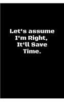 Let's assume I'm Right, It'll Save Time.