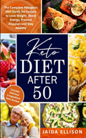 Keto Diet After 50: The Complete Ketogenic Diet Guide for Seniors to Lose Weight, Boost Energy, Prevent Diseases and Stay Healthy. Includes Delicious 5-Ingredient Keto 