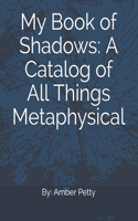My Book of Shadows: A Catalog of All Things Metaphysical: A Complete Work