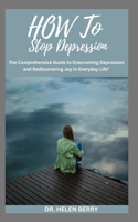 How to Stop Depression: The comprehensive Guide to Overcoming Depression and Rediscovering Joy in Everyday Life