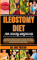 Ileostomy Diet for Newly Diagnosed: Complete Six Weeks Post-Surgery Recipes, Meal Plans, Expert Tips, And Lifestyle Recommendations To Combat Ileostomy And Thrive After Surgery