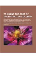 To Amend the Code of the District of Columbia; Hearings Before the Committee on the Judiciary, House of Representatives, Sixty-Fourth Congress, First