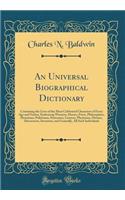 An Universal Biographical Dictionary: Containing the Lives of the Most Celebrated Characters of Every Age and Nation, Embracing Warriors, Heroes, Poets, Philosophers, Historians, Politicians, Statesmen, Lawyers, Physicians, Divines, Discoverers, In