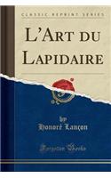 L'Art Du Lapidaire (Classic Reprint)