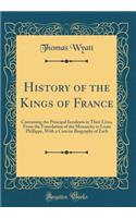 History of the Kings of France: Containing the Principal Incidents in Their Lives, from the Foundation of the Monarchy to Louis Phillippe, with a Concise Biography of Each (Classic Reprint): Containing the Principal Incidents in Their Lives, from the Foundation of the Monarchy to Louis Phillippe, with a Concise Biography of Each (Classic