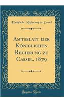 Amtsblatt Der Kï¿½niglichen Regierung Zu Cassel, 1879 (Classic Reprint)