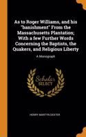 As to Roger Williams, and his "banishment" From the Massachusetts Plantation; With a few Further Words Concerning the Baptists, the Quakers, and Religious Liberty