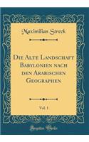 Die Alte Landschaft Babylonien Nach Den Arabischen Geographen, Vol. 1 (Classic Reprint)