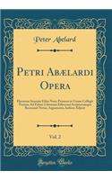 Petri Abælardi Opera, Vol. 2: Hactenus Seorsim Edita Nunc Primum in Unum Collegit Textum Ad Fidem Librorum Editorum Scriptorumque Recensuit Notas, Argumenta, Indices Adjecit (Classic Reprint)