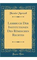 Lehrbuch Der Institutionen Des RÃ¶mischen Rechtes (Classic Reprint)