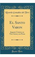 El Santo Varon: Juguete Comico En Tres Actos y En Prosa (Classic Reprint)