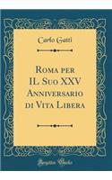 Roma Per Il Suo XXV Anniversario Di Vita Libera (Classic Reprint)