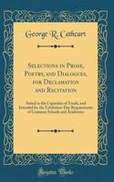 Selections in Prose, Poetry, and Dialogues, for Declamation and Recitation: Suited to the Capacities of Youth, and Intended for the Exhibition-Day Requirements of Common Schools and Academics (Classic Reprint)
