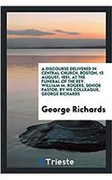 Discourse Delivered in Central Church, Boston, 13 August, 1851, at the Funeral of the REV. William M. Rogers, Senior Pastor, by His Colleague, George Richards