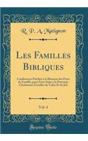 Les Familles Bibliques, Vol. 4: Confï¿½rences Prï¿½chï¿½s ï¿½ La Rï¿½union Des Pï¿½res de Famille, Pour Faire Suite ï¿½ La Paternitï¿½ Chrï¿½tienne; Familles de Tobie Et de Job (Classic Reprint)
