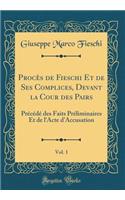 ProcÃ¨s de Fieschi Et de Ses Complices, Devant La Cour Des Pairs, Vol. 1: PrÃ©cÃ©dÃ© Des Faits PrÃ©liminaires Et de l'Acte d'Accusation (Classic Reprint)