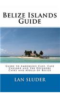 Belize Islands Guide: Guide to Ambergris Caye, Caye Caulker and the Offshore Cayes and Atolls of Belize