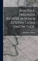 Jean Paul Friedrich Richter in seinen letzten Tagen und im Tode.