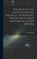 The Practice Of Navigation And Nautical Astronomy. [with] Tables [and] Supplement To The First Ed