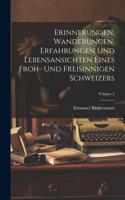 Erinnerungen, Wanderungen, Erfahrungen Und Lebensansichten Eines Froh- Und Freisinnigen Schweizers; Volume 2