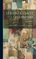 Jour De L'an Et Les Étrennes: Histoire Des Fêtes Et Coutumes De La Nouvelle Année...