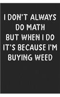 I Don't Always Do Math But When I Do It's Because I'm Buying Weed