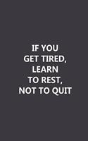 If you get tired, learn to rest, not to quit: Lined notebook