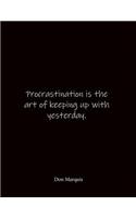 Procrastination is the art of keeping up with yesterday. Don Marquis