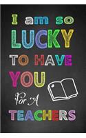 I Am So Lucky To Have You For A Teacher