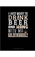 I Just Want To Drink Beer & Hang With My Goldendoodle