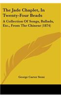 The Jade Chaplet, In Twenty-Four Beads: A Collection Of Songs, Ballads, Etc., From The Chinese (1874)(English)